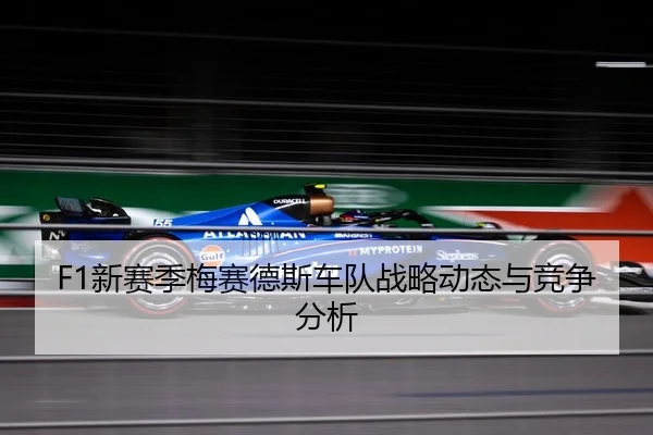 F1新赛季梅赛德斯车队战略动态与竞争分析
